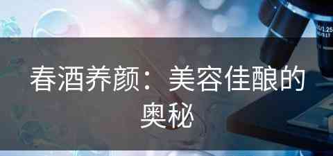 春酒养颜：美容佳酿的奥秘(春酒百科)